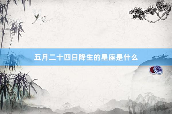 五月二十四日降生的星座是什么